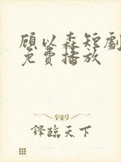 顾以森短剧全集免费播放