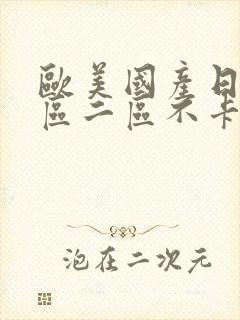 欧美国产日韩一区二区不卡免费