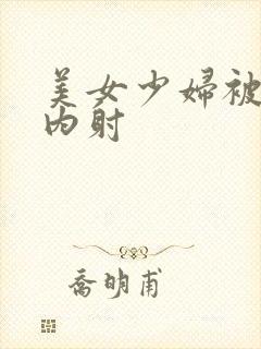 美女少妇被无套内射