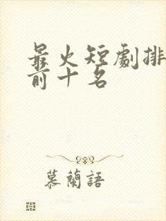 最火短剧排行榜前十名