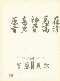原来神马在线观看免费高清完整版
