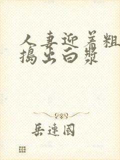 人妻迎着粗大被捣出白浆