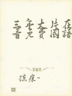 三年大片在线观看免费国语版动漫