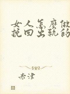 女人怎么做才能挽回出轨的老公回归家庭