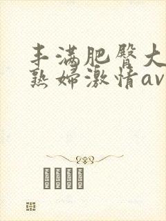 丰满肥臀大屁股熟妇激情av