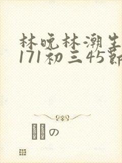 林晚林潮生if171初三45节