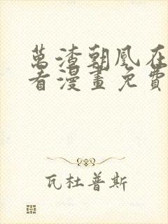 万渣朝凰在哪里看漫画免费