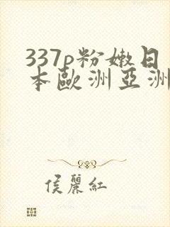 337p粉嫩日本欧洲亚洲av推荐