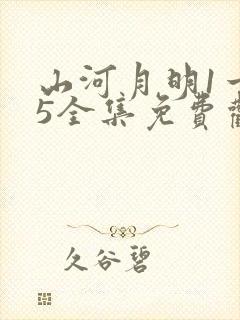 山河月明1一45全集免费观看