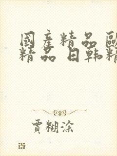 国产精品 欧美精品 日韩精品