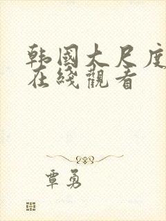 韩国大尺度合集在线观看