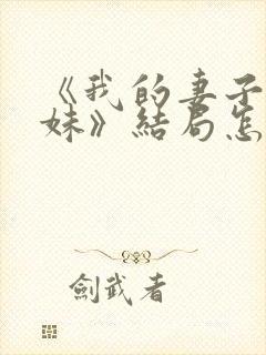 《我的妻子的妹妹》结局怎么样