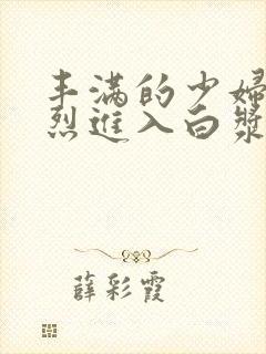 丰满的少妇被猛烈进入白浆91