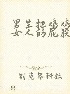 男生把鸡鸡插进女人的屁股