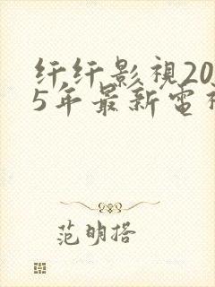 纤纤影视2025年最新电视剧在线观看