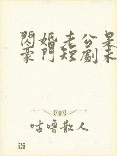 闪婚老公是超级豪门短剧未删减