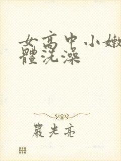 女高中小嫩嫩裸体洗澡