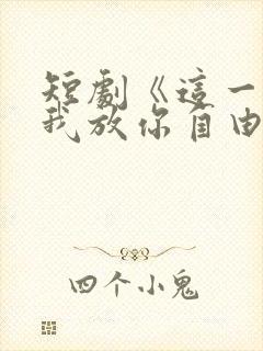 短剧《这一世,我放你自由》全集在线