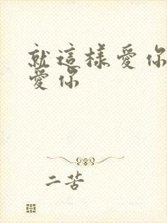 就这样爱你爱你爱你