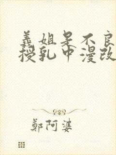 义姐是不良妈妈授乳中漫改