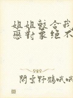 姐姐较合我的初恋对象绝不是亲姐