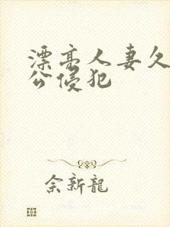 漂亮人妻久久被公侵犯