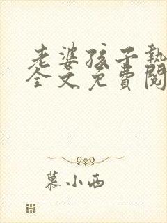 老婆孩子热炕头全文免费阅读番外