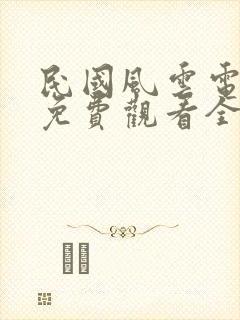 民国风云电视剧免费观看全集剧情