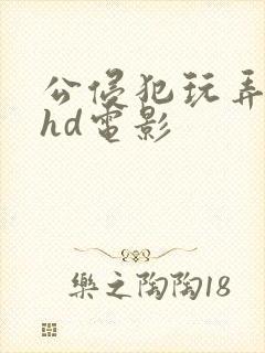 公侵犯玩弄人妻hd电影