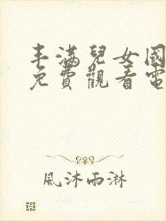 丰满儿女国语版免费观看电视剧全部