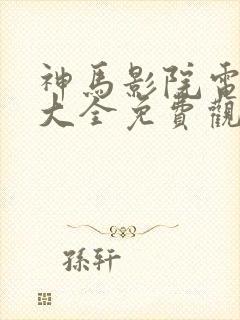 神马影院电视剧大全免费观看