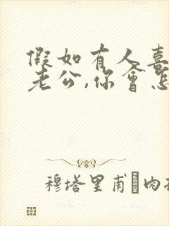 假如有人喜欢你老公,你会怎么办?