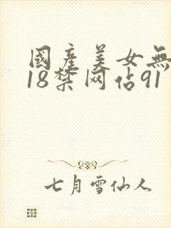 国产美女无遮挡18禁网站91