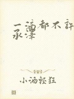 一滴都不许漏魏承泽