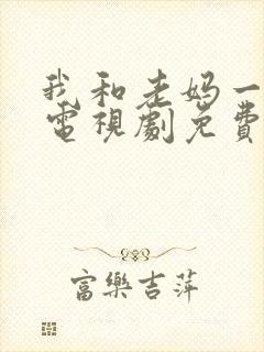 我和老妈一起嫁电视剧免费观看