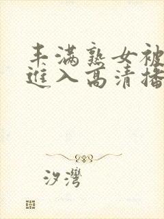 丰满熟女被狠狠进入高清播放封面