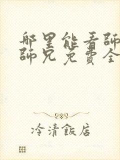 哪里能看师兄啊师兄免费全集