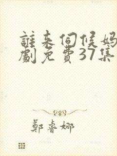 谁来伺候妈电视剧免费37集