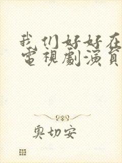 我们好好在一起电视剧演员表