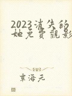 2023消失的她免费观影高清