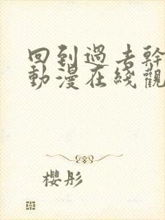 回到过去干回去动漫在线观看第一季