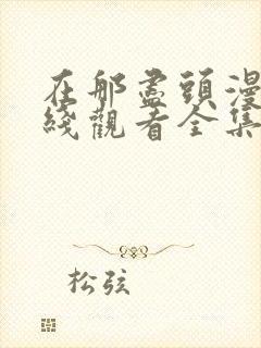 在那尽头漫画在线观看全集免费