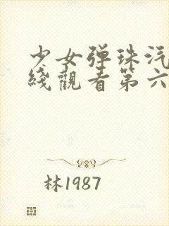 少女弹珠汽水在线观看第六集