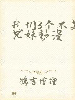 我们3个不是亲兄妹动漫