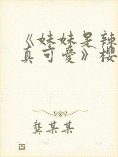 《妹妹是辣妹是真可爱》樱花动漫