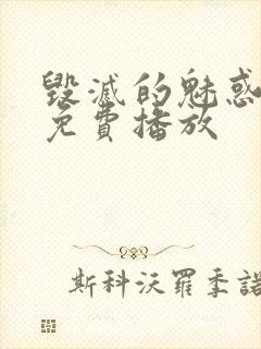 毁灭的魅惑动漫免费播放