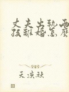 丈夫出轨两个小孩离婚怎么判封面