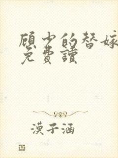 顾少的替嫁甜妻免费读