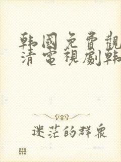 韩国免费观看高清电视剧韩剧两