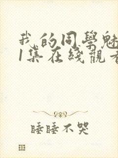 我的同学魅魔第1集在线观看免费